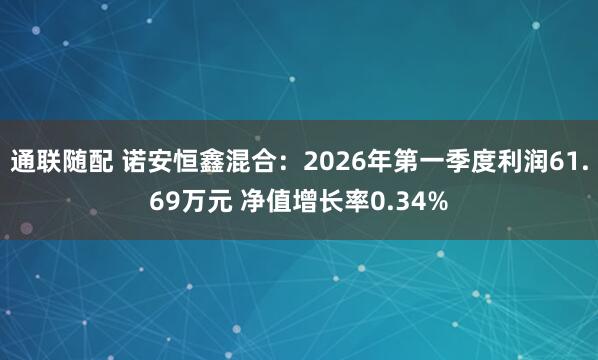 通联随配 诺安恒鑫混合：2026年第一季度利润61.69万元 净值增长率0.34%